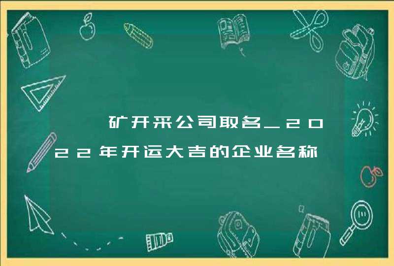 镍钴矿开采公司取名_2022年开运大吉的企业名称,第1张