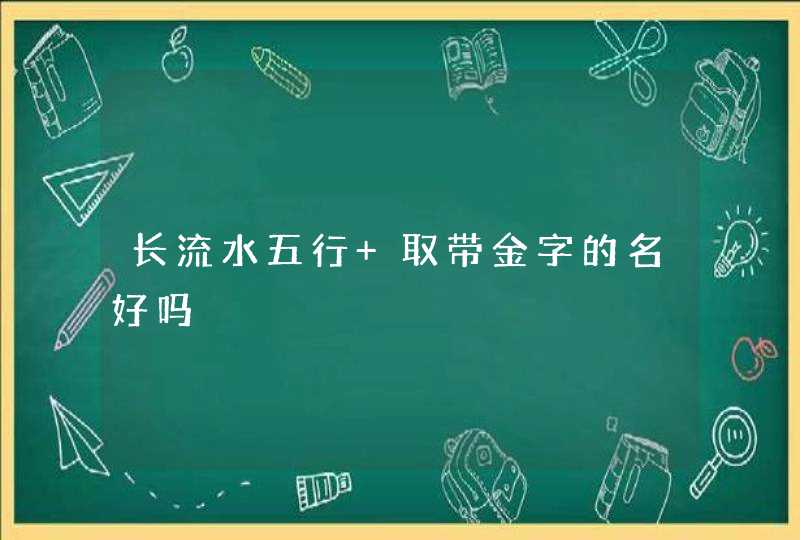 长流水五行 取带金字的名好吗,第1张