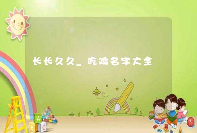 长长久久_吃鸡名字大全,第1张