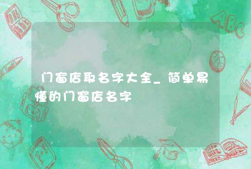 门窗店取名字大全_简单易懂的门窗店名字,第1张