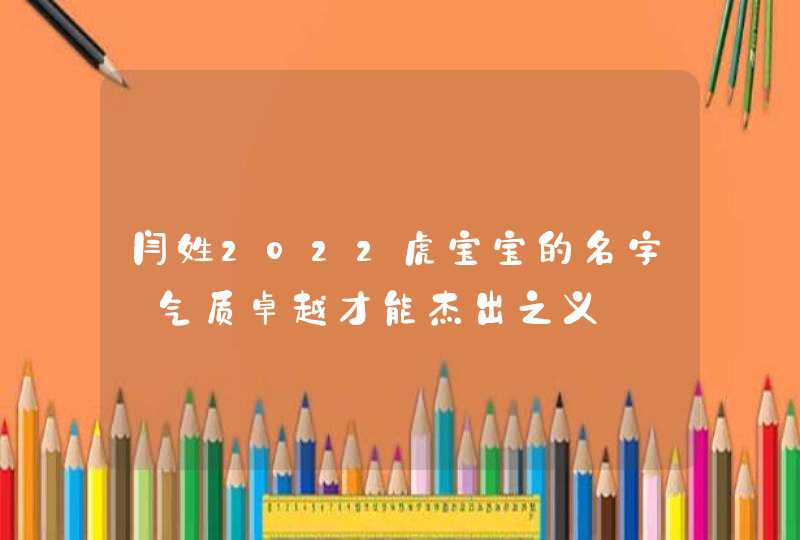 闫姓2022虎宝宝的名字_气质卓越才能杰出之义,第1张