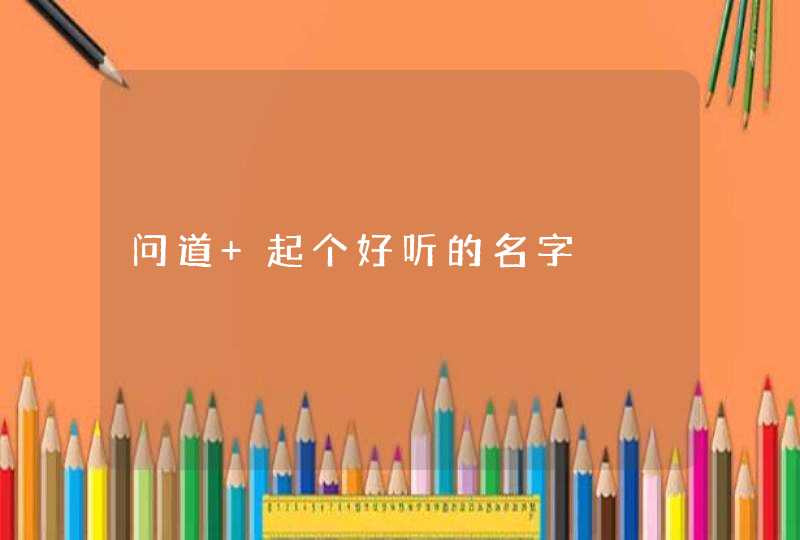 问道 起个好听的名字,第1张