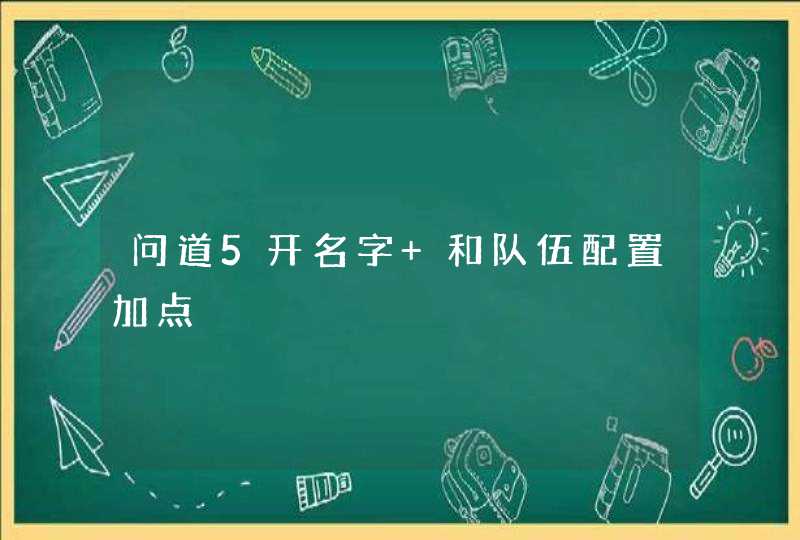 问道5开名字 和队伍配置加点,第1张