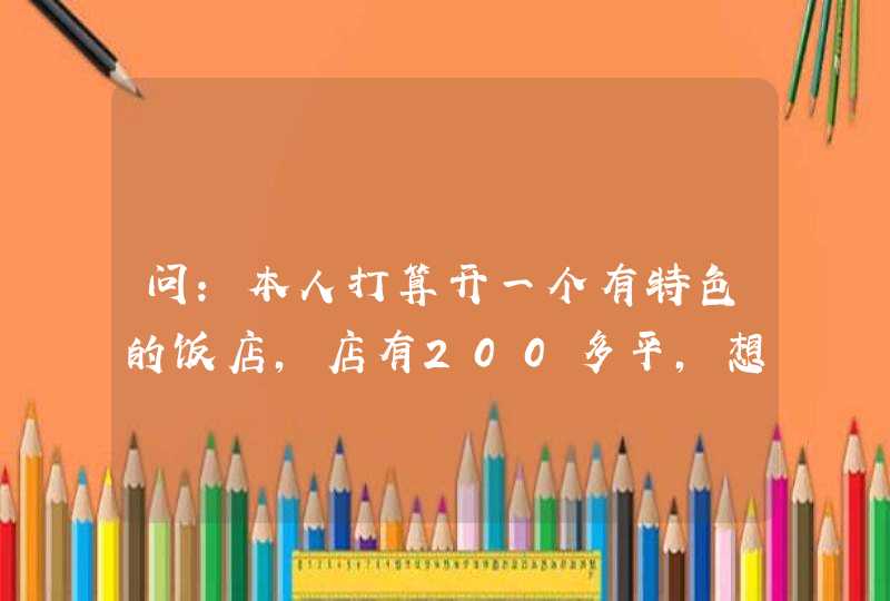 问：本人打算开一个有特色的饭店，店有200多平，想了很久不知道叫什么名字，希望朋友们，帮帮我，给我,第1张