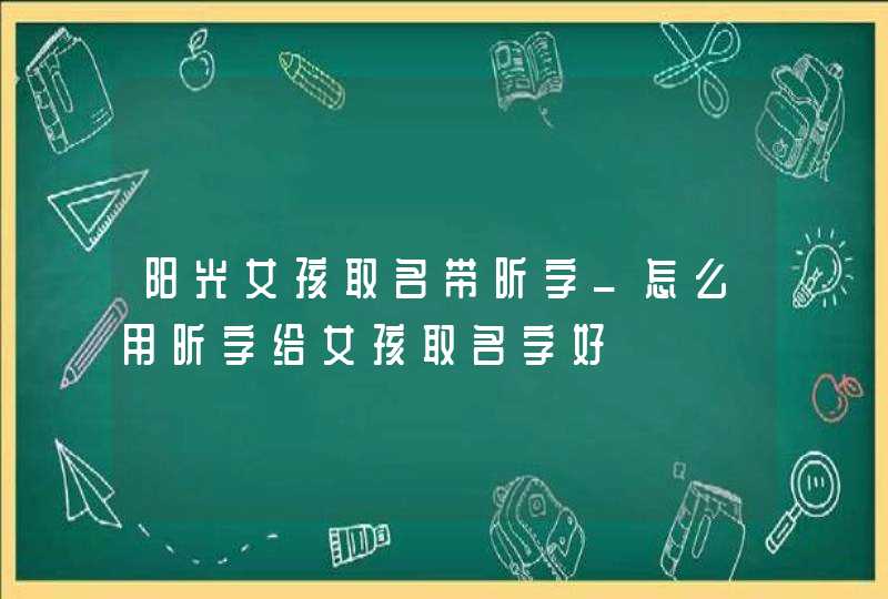 阳光女孩取名带昕字_怎么用昕字给女孩取名字好,第1张