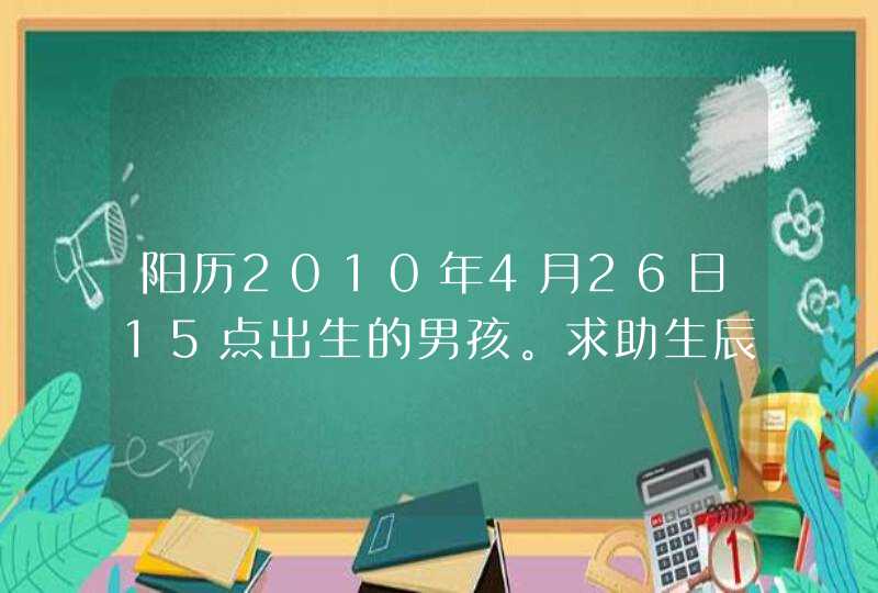 阳历2010年4月26日15点出生的男孩。求助生辰八字。父亲姓张，母亲姓汪求助姓名。谢谢各位大师,第1张