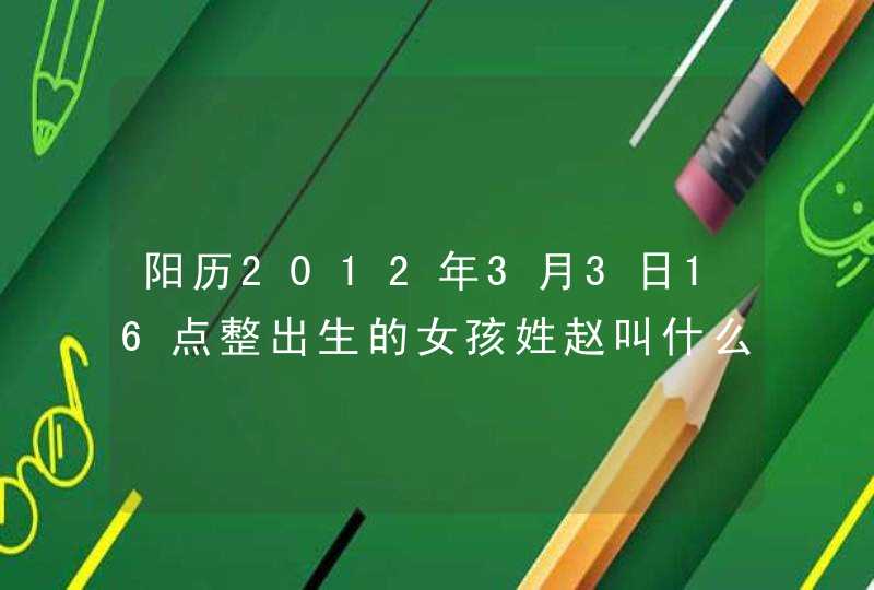 阳历2012年3月3日16点整出生的女孩姓赵叫什么名字好？,第1张