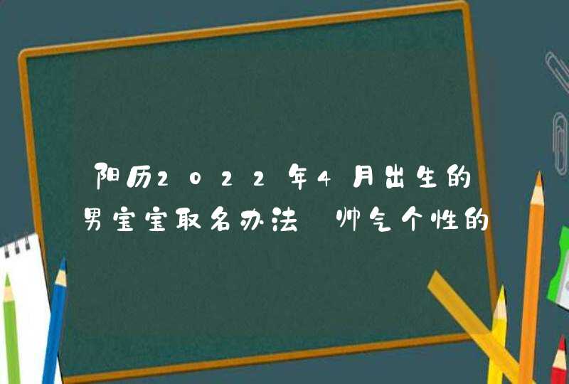 阳历2022年4月出生的男宝宝取名办法_帅气个性的名字,第1张