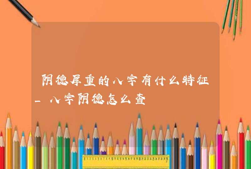 阴德厚重的八字有什么特征_八字阴德怎么查,第1张