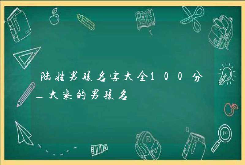 陆姓男孩名字大全100分_大气的男孩名,第1张