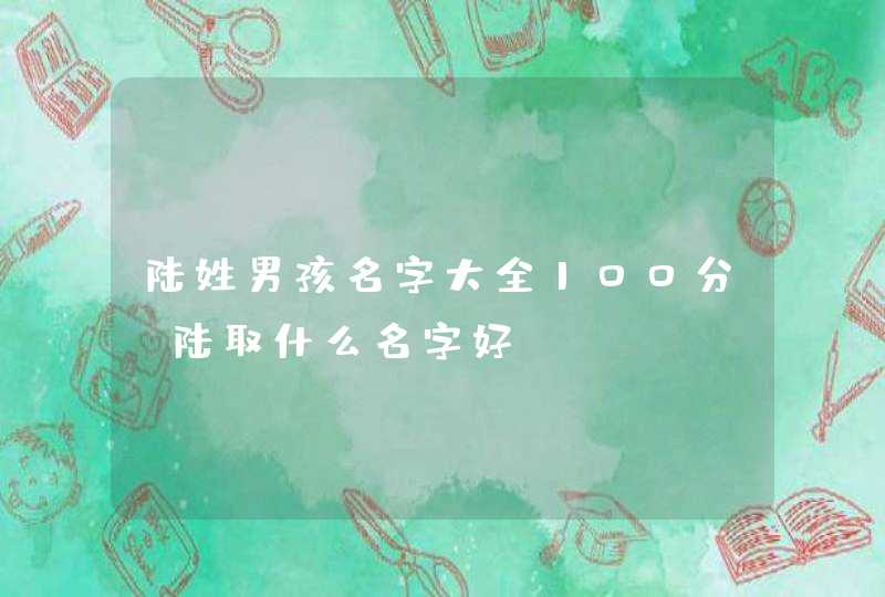 陆姓男孩名字大全100分_陆取什么名字好,第1张