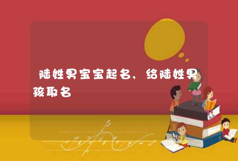 陆姓男宝宝起名,给陆姓男孩取名,第1张