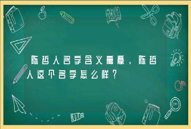 陈哲人名字含义寓意，陈哲人这个名字怎么样？,第1张