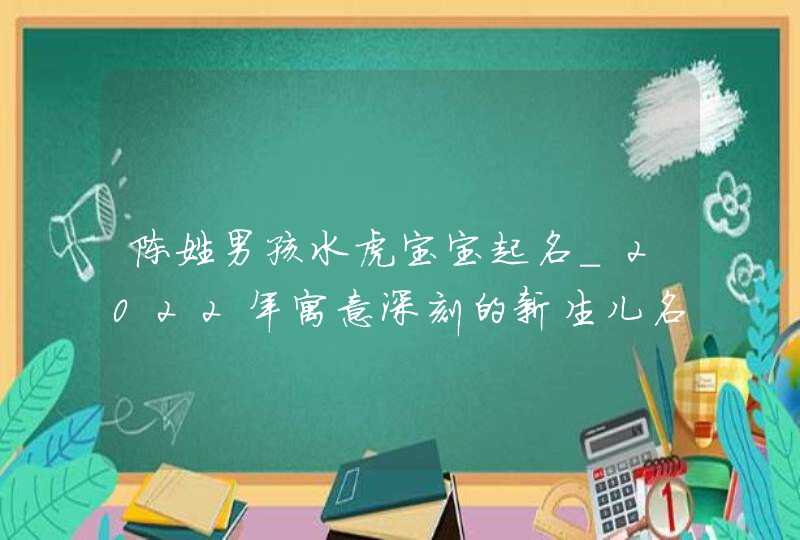 陈姓男孩水虎宝宝起名_2022年寓意深刻的新生儿名字,第1张