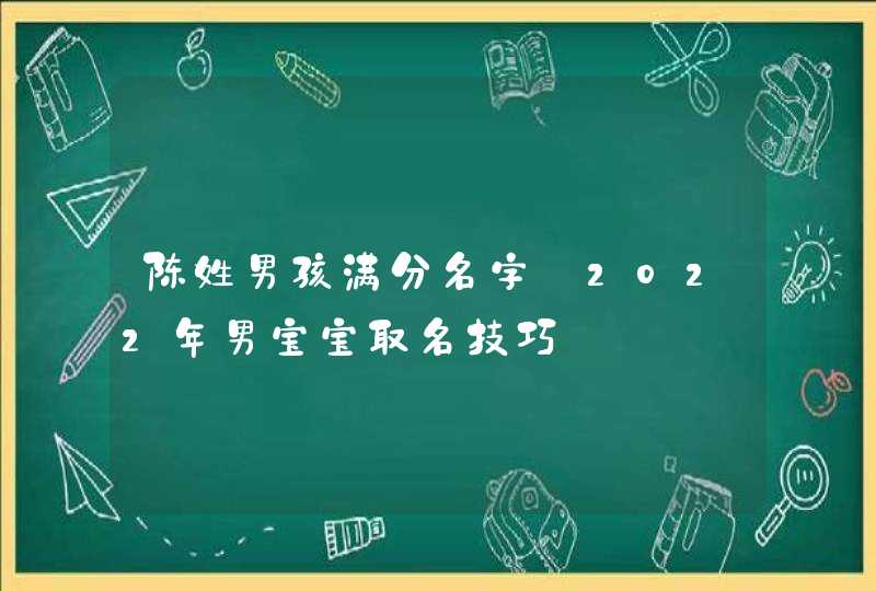 陈姓男孩满分名字_2022年男宝宝取名技巧,第1张