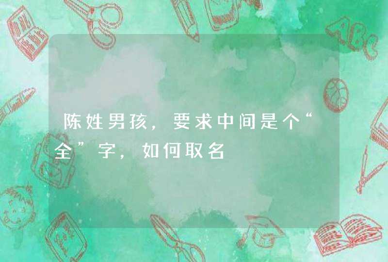 陈姓男孩，要求中间是个“全”字，如何取名,第1张