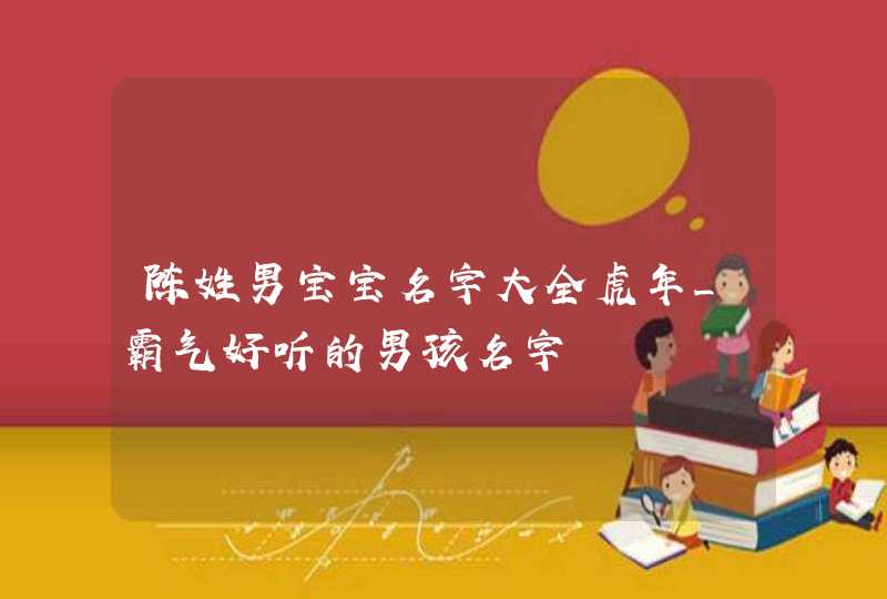 陈姓男宝宝名字大全虎年_霸气好听的男孩名字,第1张