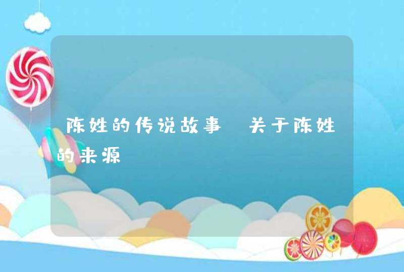陈姓的传说故事_关于陈姓的来源,第1张