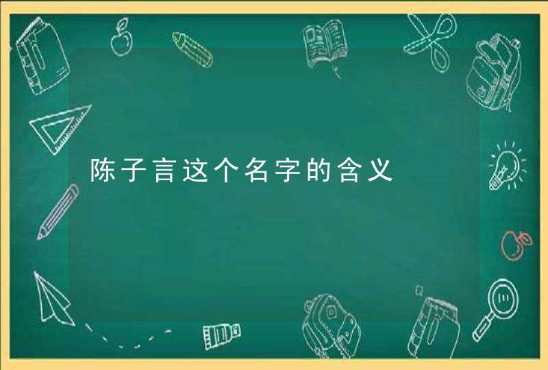 陈子言这个名字的含义,第1张