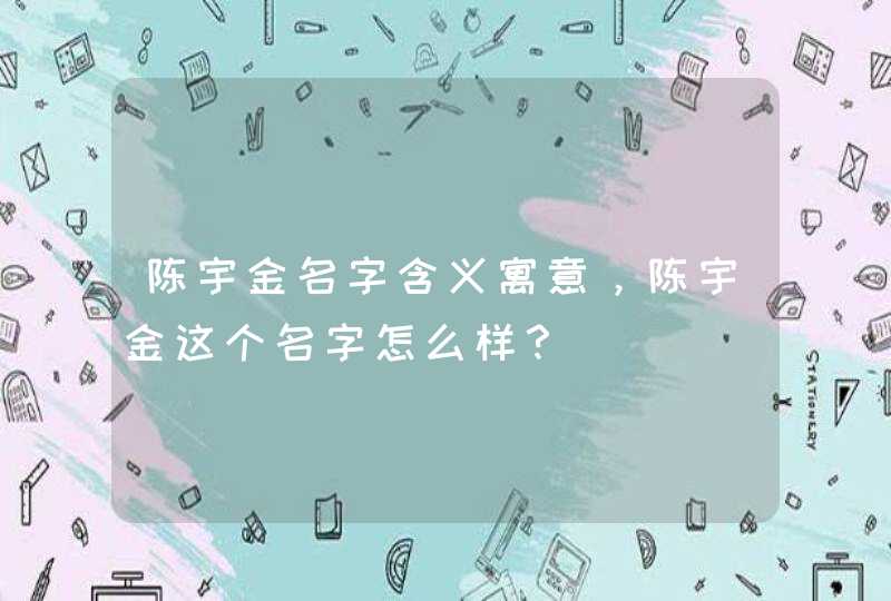 陈宇金名字含义寓意，陈宇金这个名字怎么样？,第1张