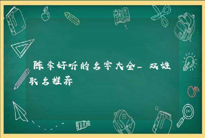 陈李好听的名字大全_双姓取名推荐,第1张