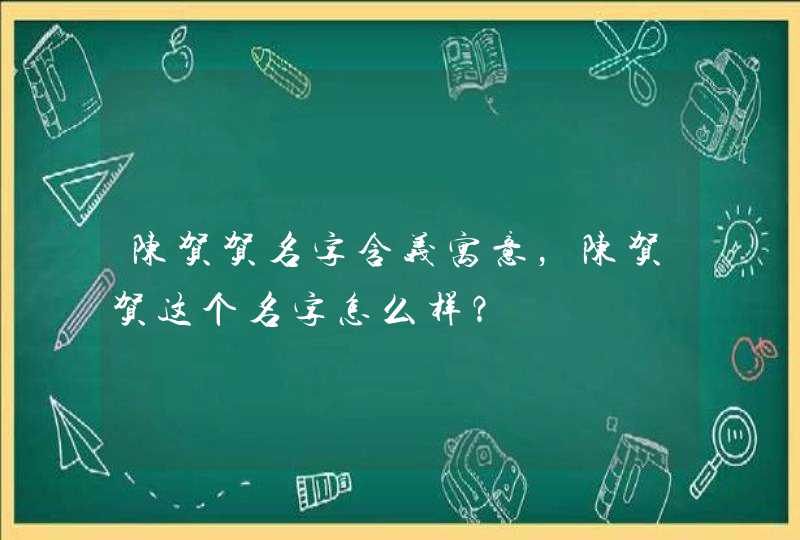 陈贺贺名字含义寓意，陈贺贺这个名字怎么样？,第1张