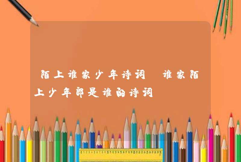 陌上谁家少年诗词_谁家陌上少年郎是谁的诗词?,第1张