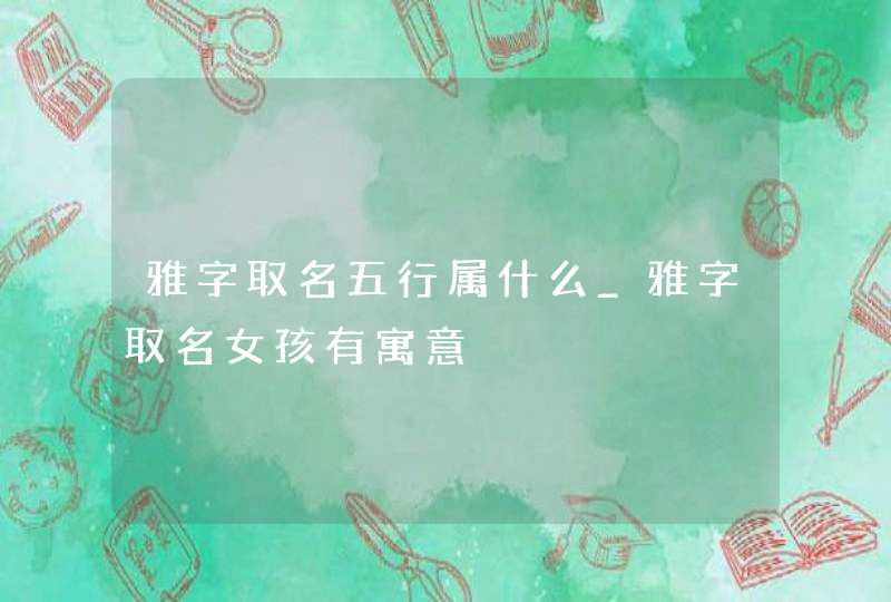 雅字取名五行属什么_雅字取名女孩有寓意,第1张