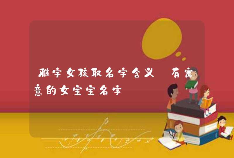 雅字女孩取名字含义_有寓意的女宝宝名字,第1张