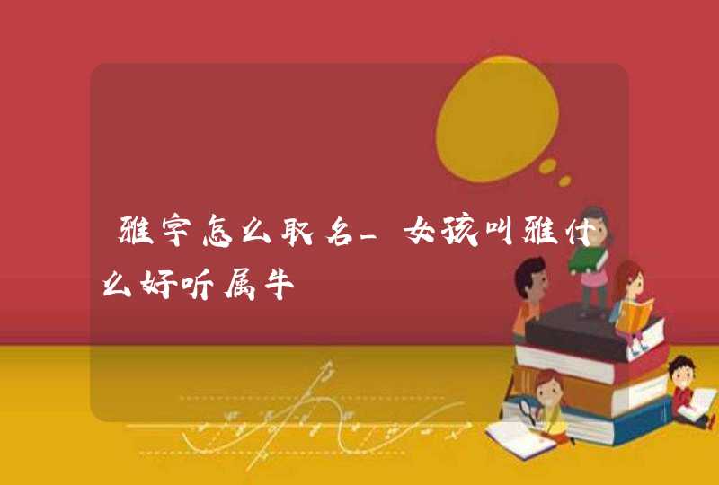 雅字怎么取名_女孩叫雅什么好听属牛,第1张