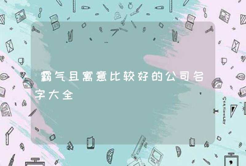 霸气且寓意比较好的公司名字大全,第1张