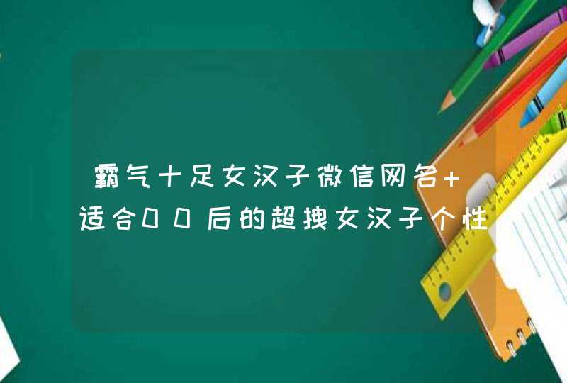 霸气十足女汉子微信网名 适合00后的超拽女汉子个性名字,第1张