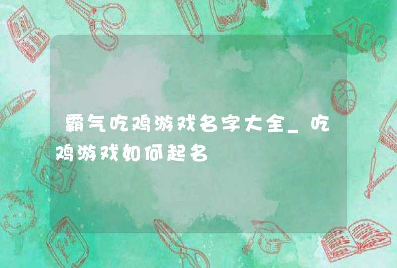 霸气吃鸡游戏名字大全_吃鸡游戏如何起名,第1张