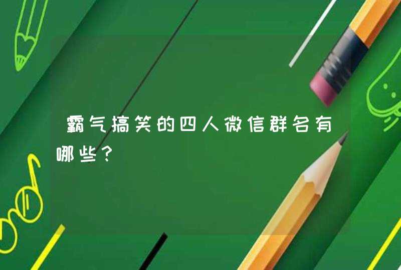 霸气搞笑的四人微信群名有哪些？,第1张