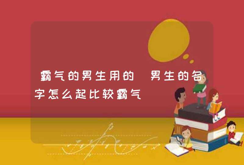 霸气的男生用的_男生的名字怎么起比较霸气,第1张