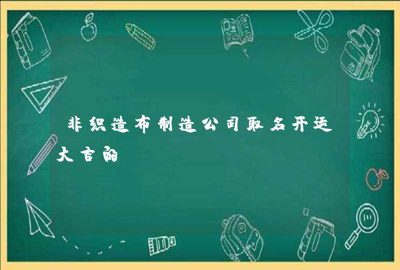 非织造布制造公司取名开运大吉的,第1张