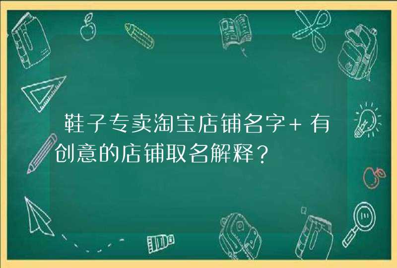 鞋子专卖淘宝店铺名字 有创意的店铺取名解释？,第1张