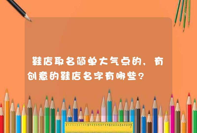鞋店取名简单大气点的,有创意的鞋店名字有哪些?,第1张