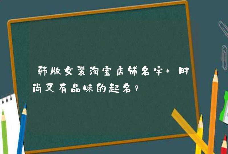 韩版女装淘宝店铺名字 时尚又有品味的起名？,第1张