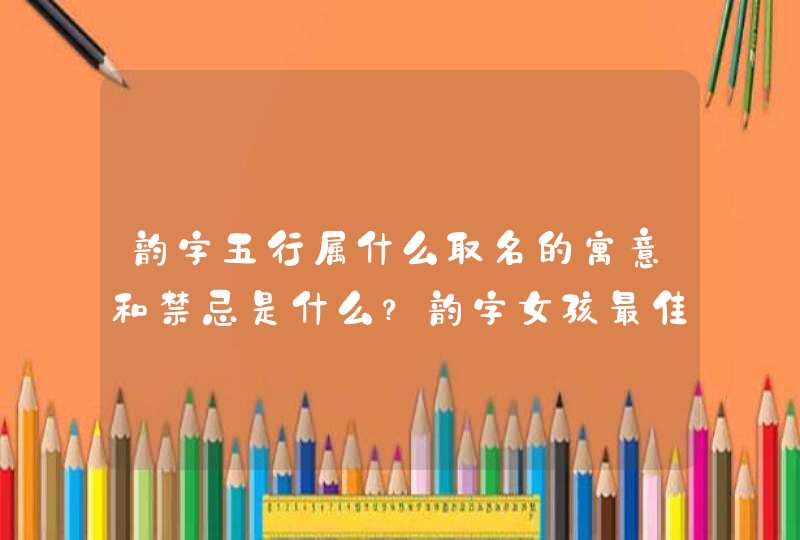 韵字五行属什么取名的寓意和禁忌是什么？韵字女孩最佳组合名字,第1张