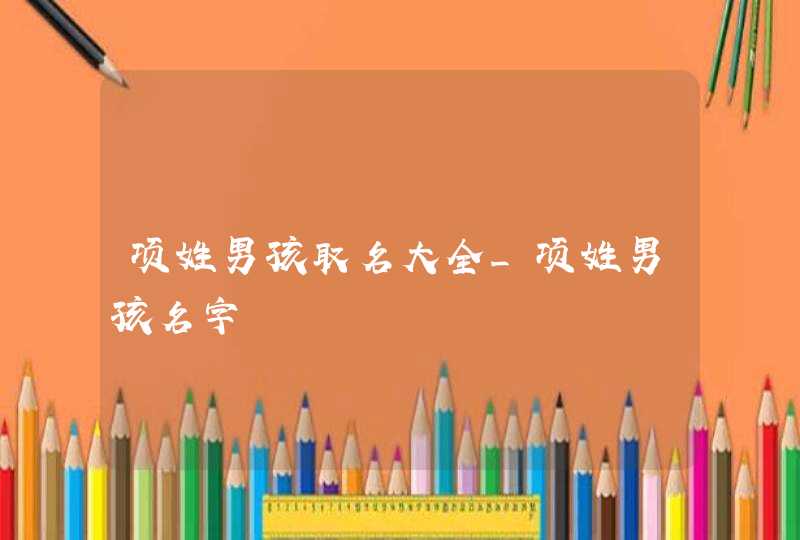 项姓男孩取名大全_项姓男孩名字,第1张