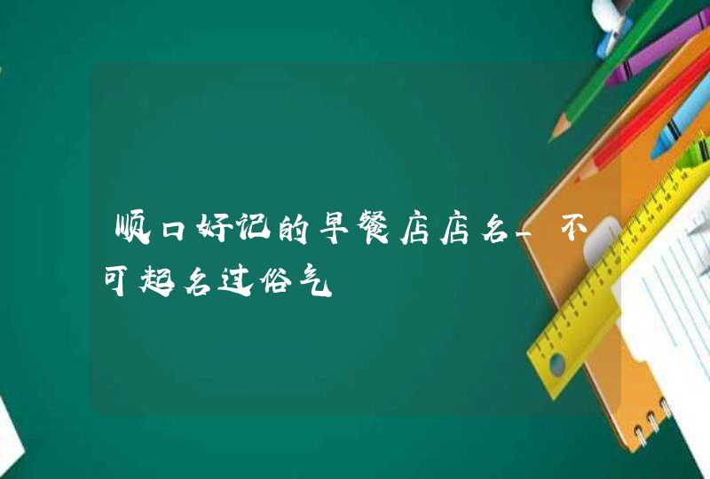 顺口好记的早餐店店名_不可起名过俗气,第1张