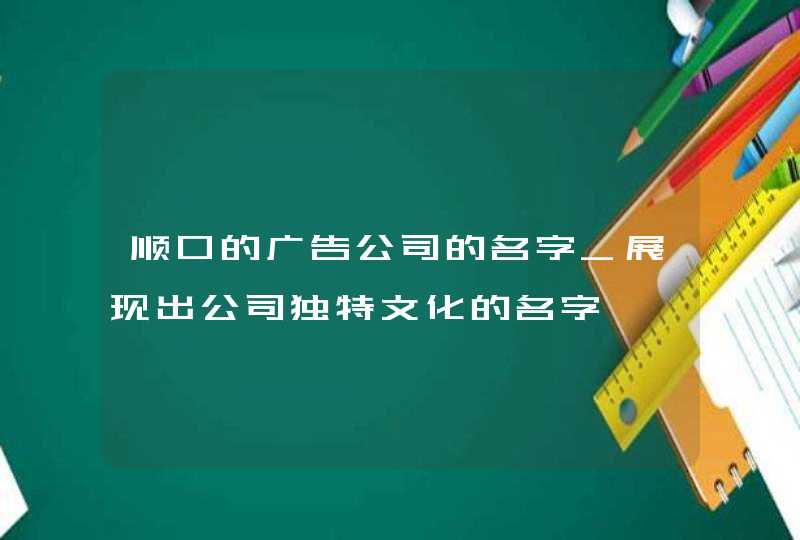 顺口的广告公司的名字_展现出公司独特文化的名字,第1张