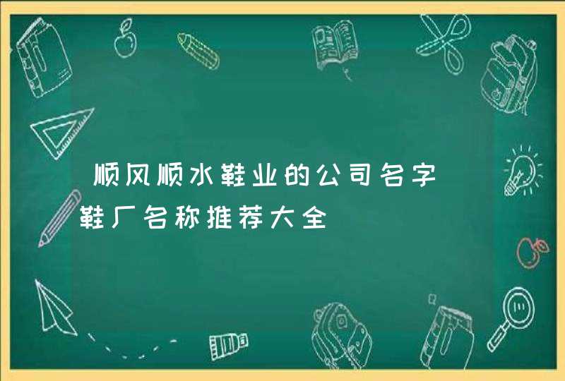 顺风顺水鞋业的公司名字_鞋厂名称推荐大全,第1张