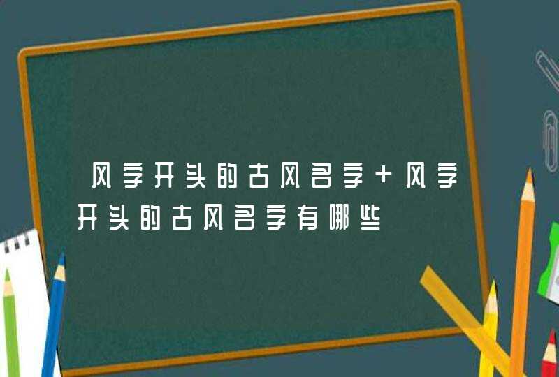 风字开头的古风名字 风字开头的古风名字有哪些,第1张