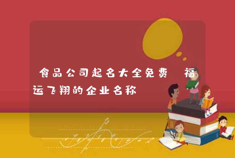 食品公司起名大全免费_福运飞翔的企业名称,第1张