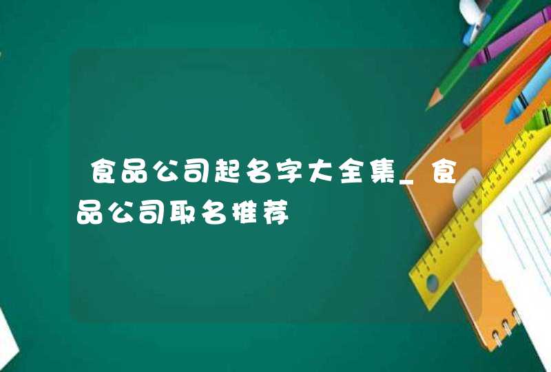 食品公司起名字大全集_食品公司取名推荐,第1张