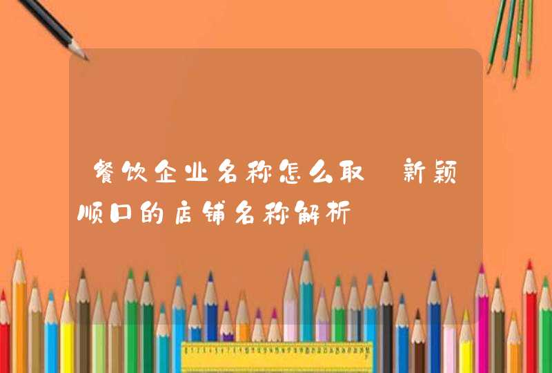 餐饮企业名称怎么取_新颖顺口的店铺名称解析,第1张