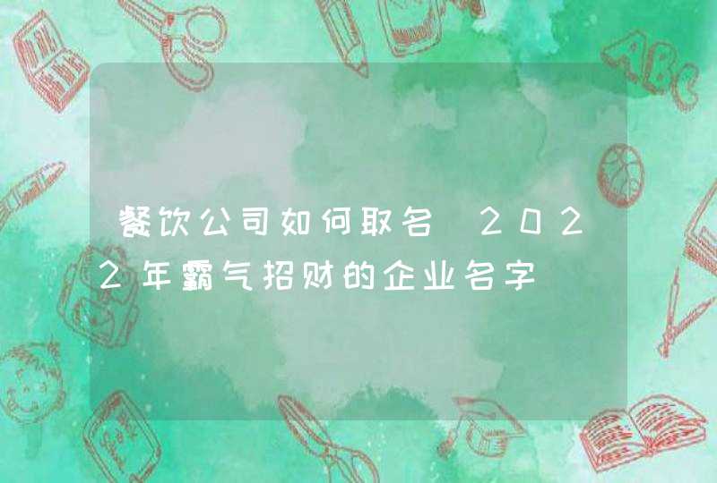 餐饮公司如何取名_2022年霸气招财的企业名字,第1张