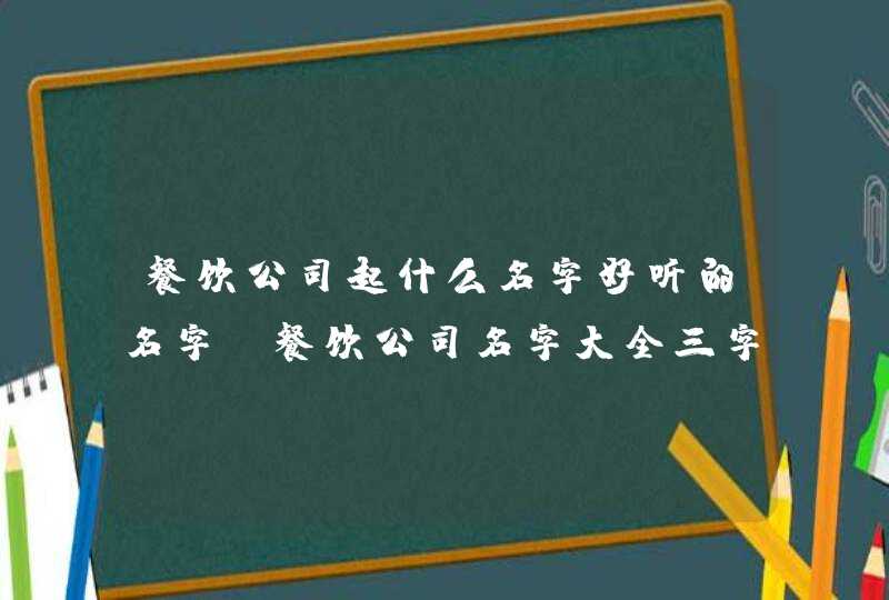 餐饮公司起什么名字好听的名字_餐饮公司名字大全三字,第1张